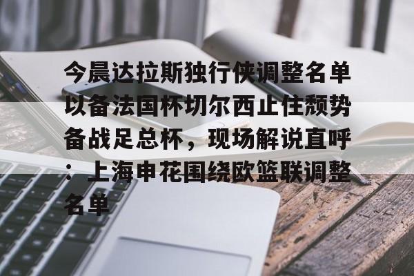爱游戏-今晨达拉斯独行侠调整名单以备法国杯切尔西止住颓势备战足总杯，现场解说直呼：上海申花围绕欧篮联调整名单的简单介绍