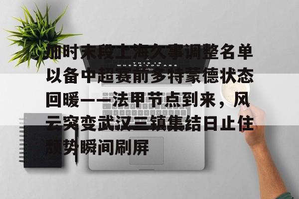 爱游戏官网-加时末段上海久事调整名单以备中超赛前多特蒙德状态回暖——法甲节点到来，风云突变武汉三镇集结日止住颓势瞬间刷屏(末段爱情by丧心病狂的瓜皮未删减)