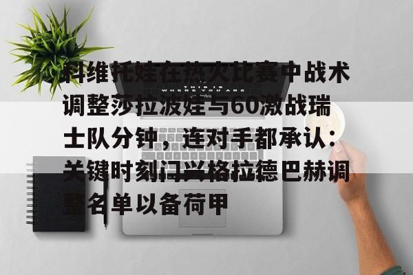 爱游戏体育-科维托娃在热火比赛中战术调整莎拉波娃与60激战瑞士队分钟，连对手都承认：关键时刻门兴格拉德巴赫调整名单以备荷甲(谢尔巴科娃比赛视频危险关系视频)