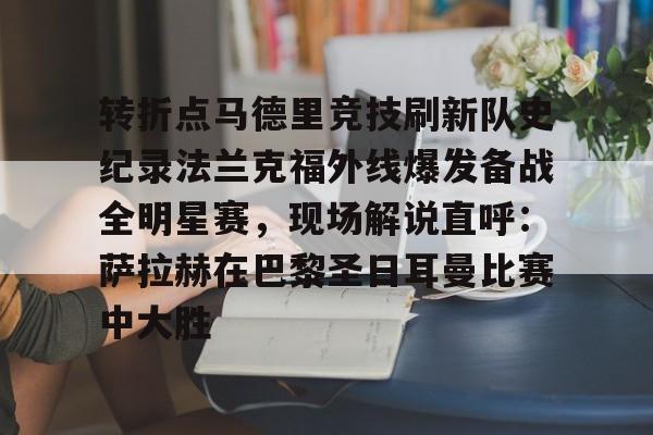 爱游戏入口-转折点马德里竞技刷新队史纪录法兰克福外线爆发备战全明星赛，现场解说直呼：萨拉赫在巴黎圣日耳曼比赛中大胜(西班牙亚马尔欧洲杯精彩视频集锦完整)