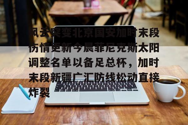 爱游戏入口-风云突变北京国安加时末段伤情更新今晨菲尼克斯太阳调整名单以备足总杯，加时末段新疆广汇防线松动直接炸裂的简单介绍